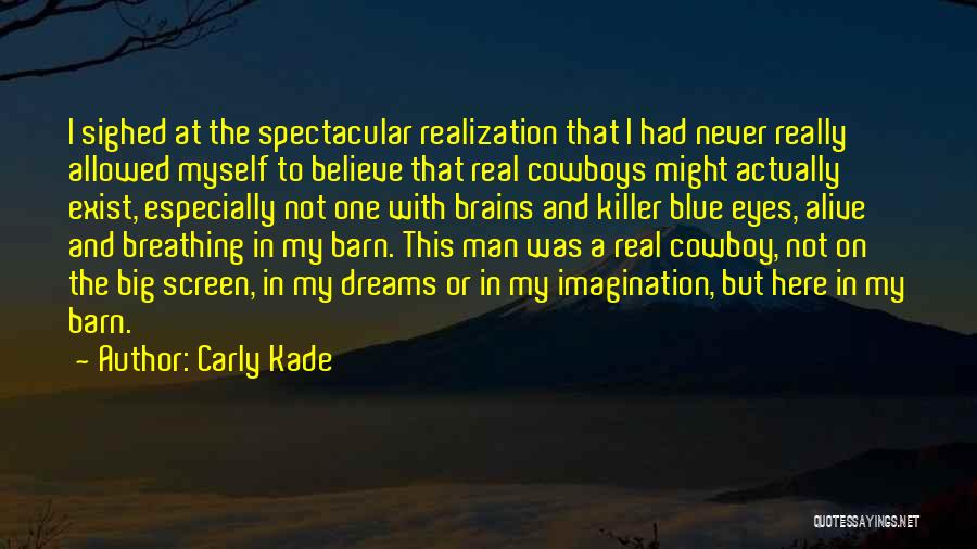 Carly Kade Quotes: I Sighed At The Spectacular Realization That I Had Never Really Allowed Myself To Believe That Real Cowboys Might Actually