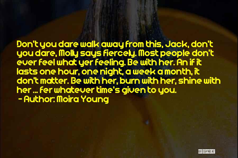 Moira Young Quotes: Don't You Dare Walk Away From This, Jack, Don't You Dare, Molly Says Fiercely. Most People Don't Ever Feel What
