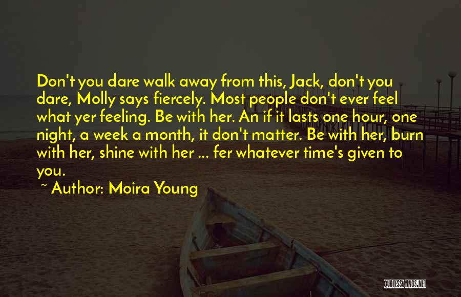 Moira Young Quotes: Don't You Dare Walk Away From This, Jack, Don't You Dare, Molly Says Fiercely. Most People Don't Ever Feel What