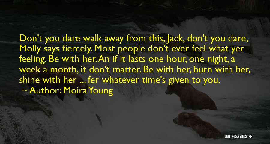 Moira Young Quotes: Don't You Dare Walk Away From This, Jack, Don't You Dare, Molly Says Fiercely. Most People Don't Ever Feel What