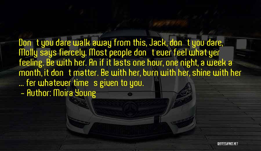 Moira Young Quotes: Don't You Dare Walk Away From This, Jack, Don't You Dare, Molly Says Fiercely. Most People Don't Ever Feel What
