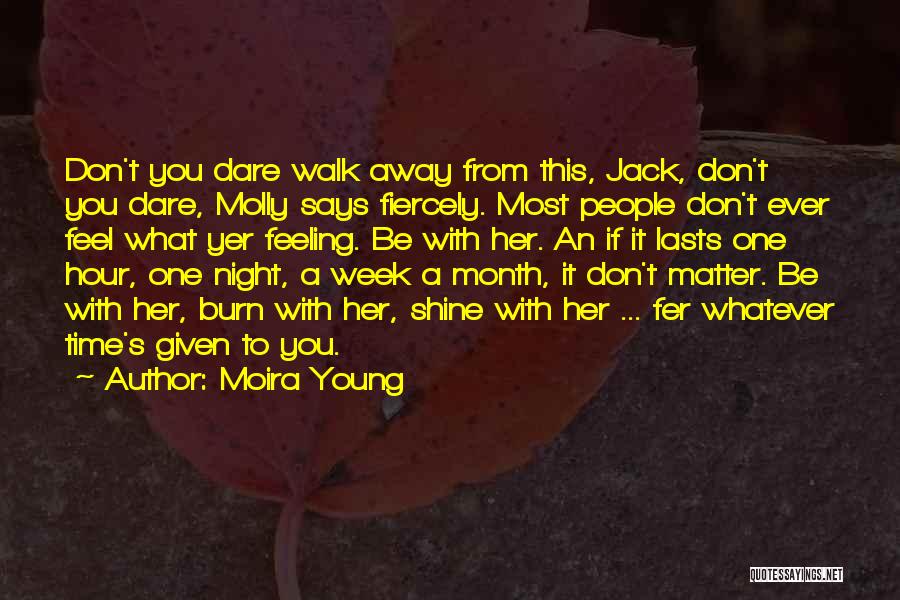 Moira Young Quotes: Don't You Dare Walk Away From This, Jack, Don't You Dare, Molly Says Fiercely. Most People Don't Ever Feel What