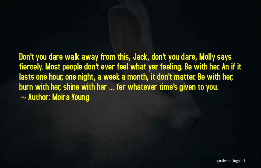 Moira Young Quotes: Don't You Dare Walk Away From This, Jack, Don't You Dare, Molly Says Fiercely. Most People Don't Ever Feel What