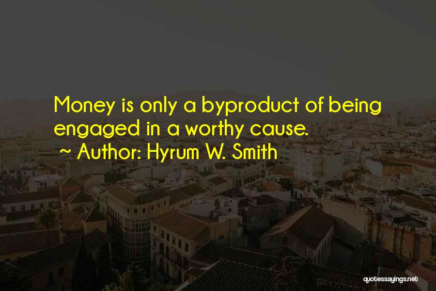 Hyrum W. Smith Quotes: Money Is Only A Byproduct Of Being Engaged In A Worthy Cause.