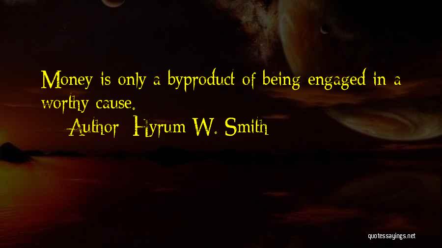 Hyrum W. Smith Quotes: Money Is Only A Byproduct Of Being Engaged In A Worthy Cause.