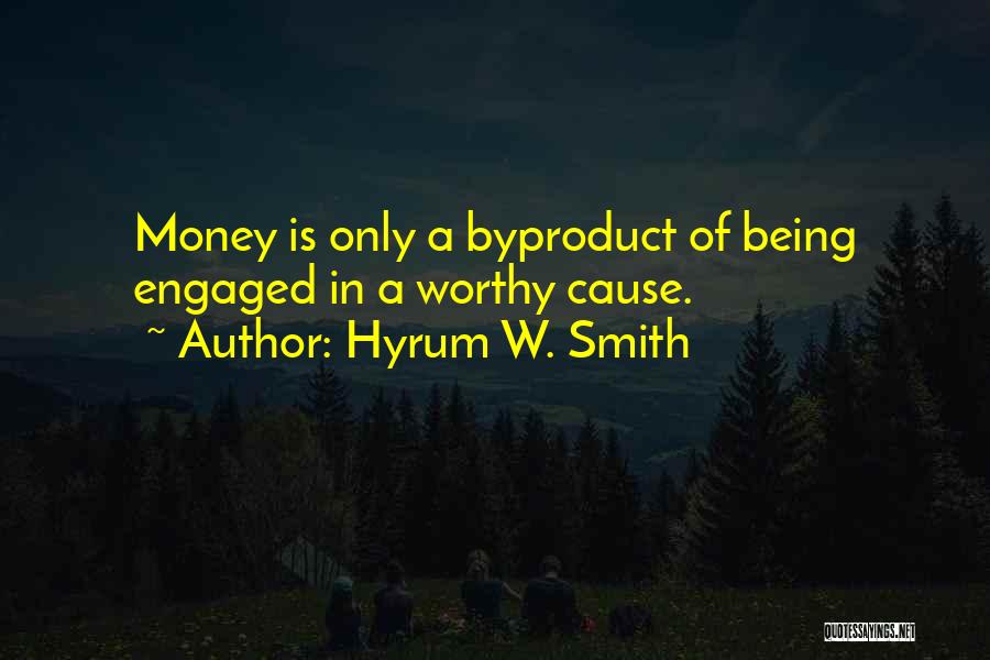 Hyrum W. Smith Quotes: Money Is Only A Byproduct Of Being Engaged In A Worthy Cause.