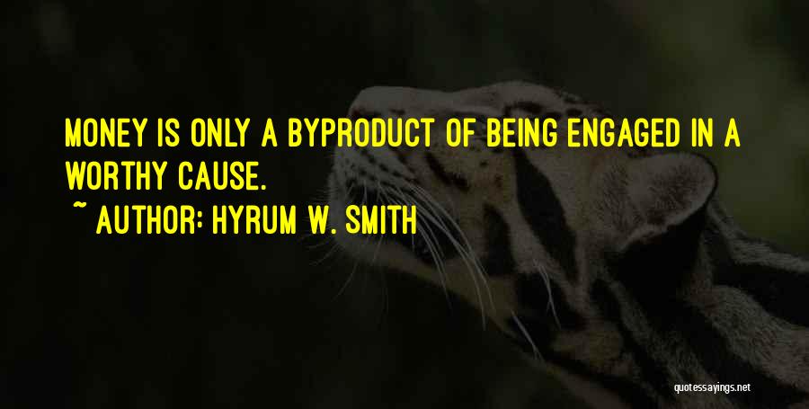 Hyrum W. Smith Quotes: Money Is Only A Byproduct Of Being Engaged In A Worthy Cause.