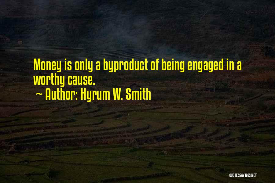 Hyrum W. Smith Quotes: Money Is Only A Byproduct Of Being Engaged In A Worthy Cause.