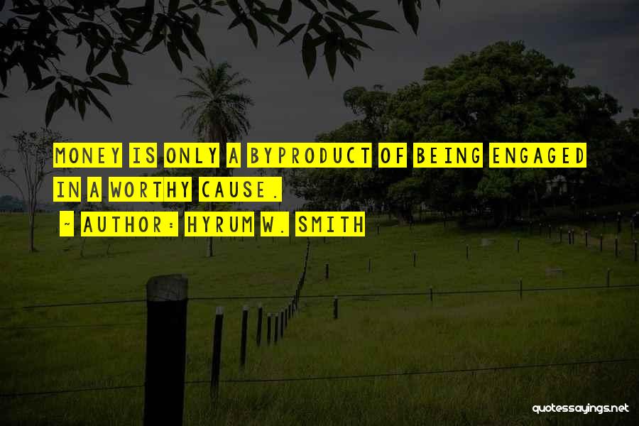 Hyrum W. Smith Quotes: Money Is Only A Byproduct Of Being Engaged In A Worthy Cause.