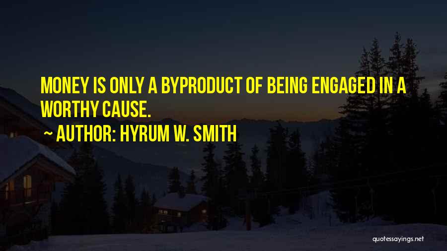 Hyrum W. Smith Quotes: Money Is Only A Byproduct Of Being Engaged In A Worthy Cause.