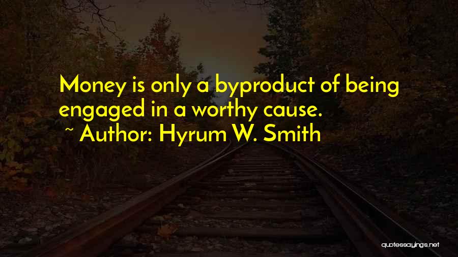 Hyrum W. Smith Quotes: Money Is Only A Byproduct Of Being Engaged In A Worthy Cause.