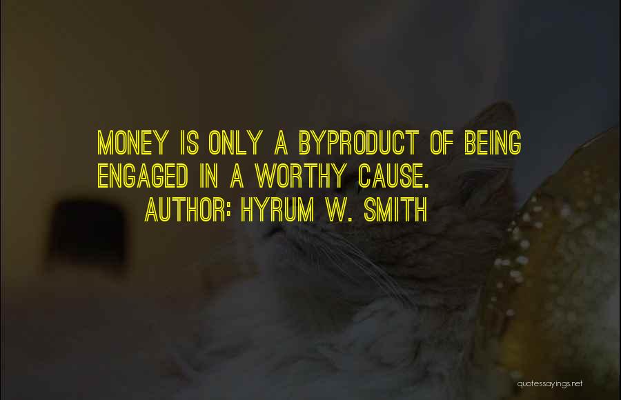 Hyrum W. Smith Quotes: Money Is Only A Byproduct Of Being Engaged In A Worthy Cause.