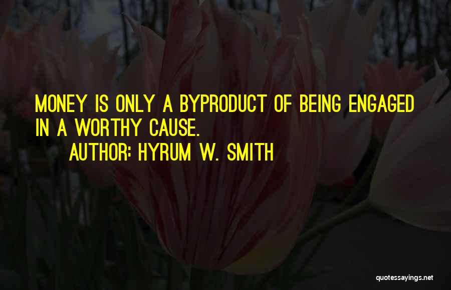 Hyrum W. Smith Quotes: Money Is Only A Byproduct Of Being Engaged In A Worthy Cause.