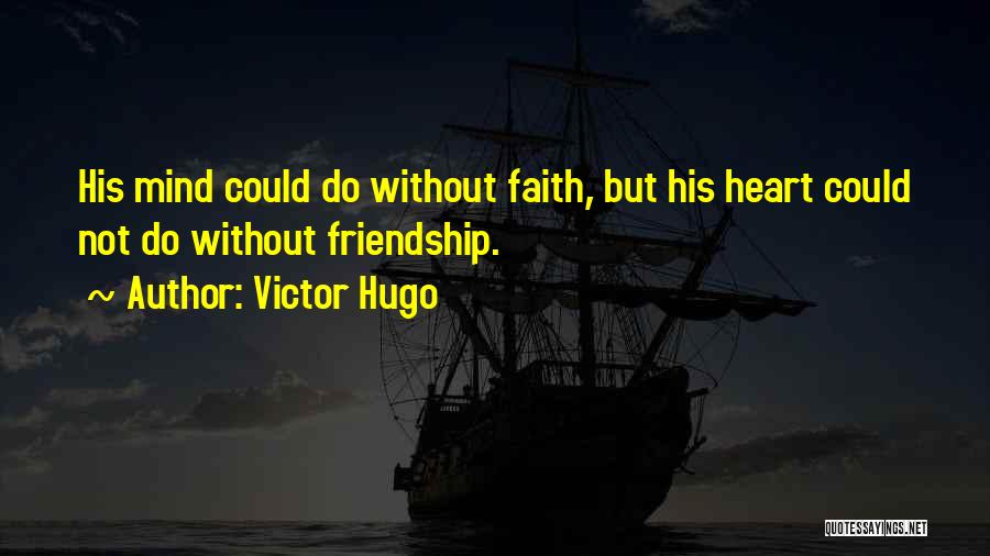 Victor Hugo Quotes: His Mind Could Do Without Faith, But His Heart Could Not Do Without Friendship.