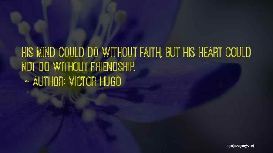 Victor Hugo Quotes: His Mind Could Do Without Faith, But His Heart Could Not Do Without Friendship.