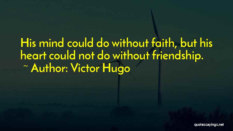 Victor Hugo Quotes: His Mind Could Do Without Faith, But His Heart Could Not Do Without Friendship.