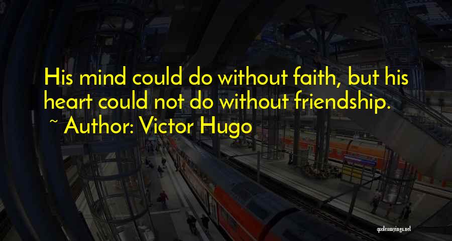 Victor Hugo Quotes: His Mind Could Do Without Faith, But His Heart Could Not Do Without Friendship.
