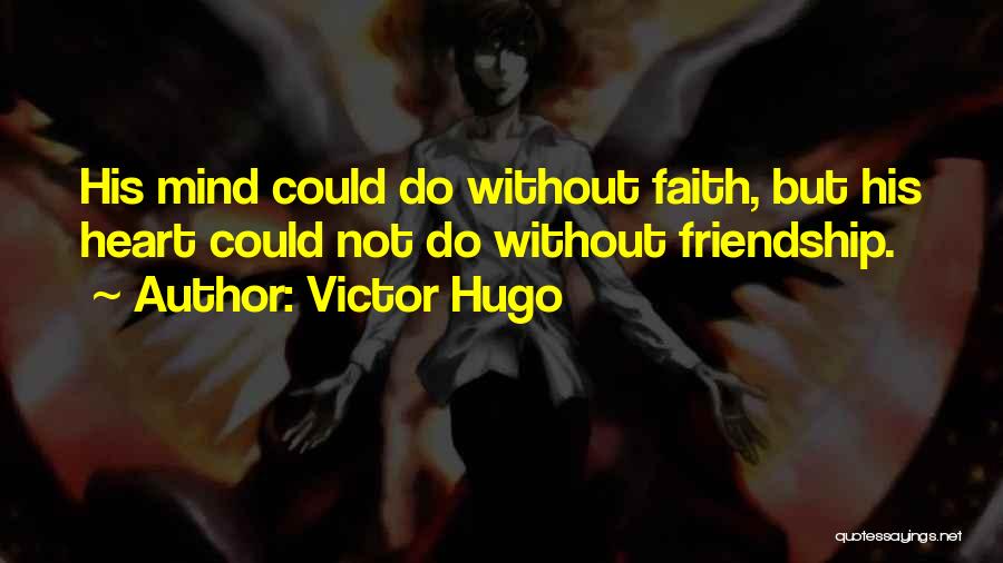 Victor Hugo Quotes: His Mind Could Do Without Faith, But His Heart Could Not Do Without Friendship.