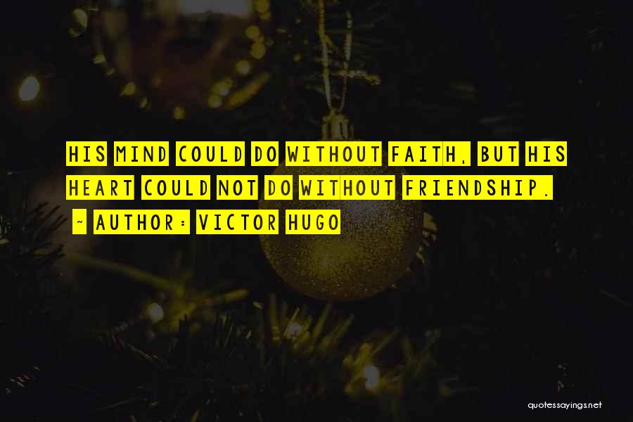 Victor Hugo Quotes: His Mind Could Do Without Faith, But His Heart Could Not Do Without Friendship.