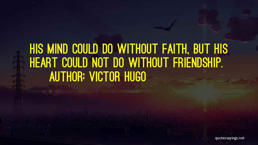Victor Hugo Quotes: His Mind Could Do Without Faith, But His Heart Could Not Do Without Friendship.