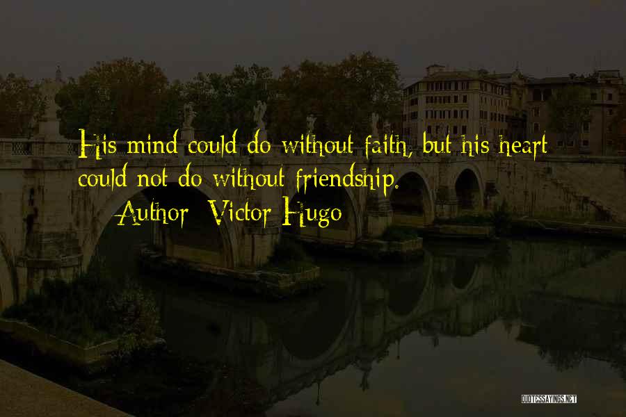 Victor Hugo Quotes: His Mind Could Do Without Faith, But His Heart Could Not Do Without Friendship.