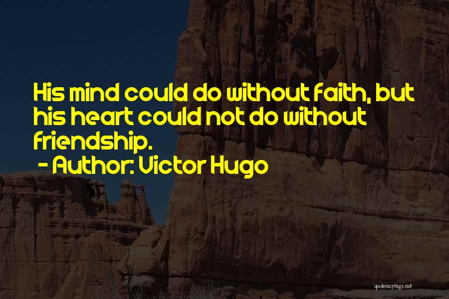 Victor Hugo Quotes: His Mind Could Do Without Faith, But His Heart Could Not Do Without Friendship.
