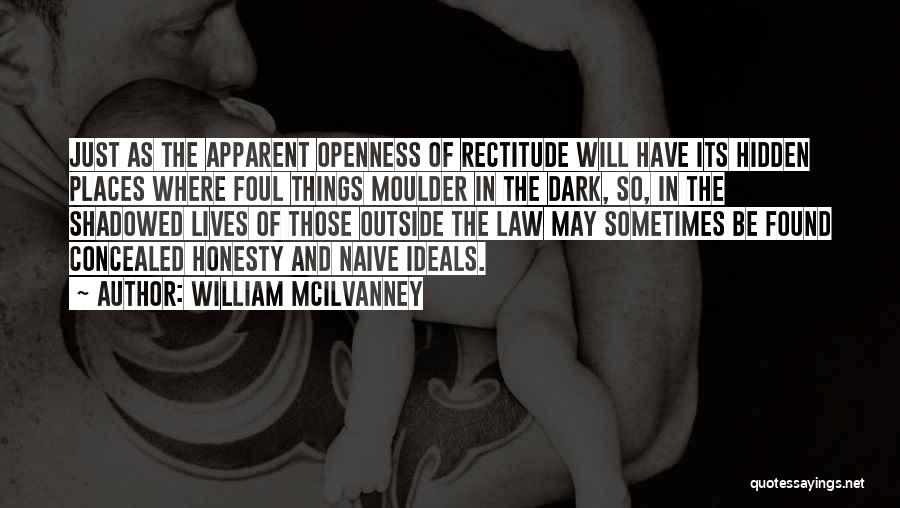 William McIlvanney Quotes: Just As The Apparent Openness Of Rectitude Will Have Its Hidden Places Where Foul Things Moulder In The Dark, So,