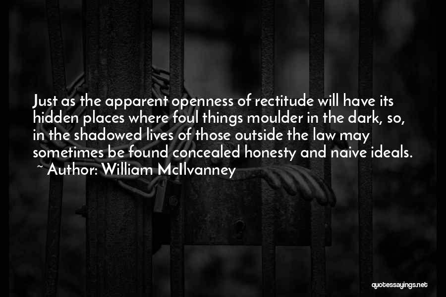 William McIlvanney Quotes: Just As The Apparent Openness Of Rectitude Will Have Its Hidden Places Where Foul Things Moulder In The Dark, So,