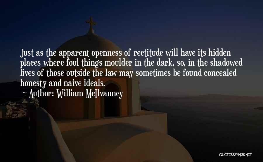 William McIlvanney Quotes: Just As The Apparent Openness Of Rectitude Will Have Its Hidden Places Where Foul Things Moulder In The Dark, So,
