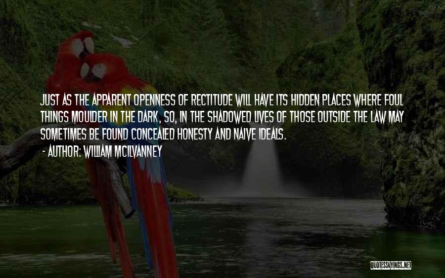 William McIlvanney Quotes: Just As The Apparent Openness Of Rectitude Will Have Its Hidden Places Where Foul Things Moulder In The Dark, So,