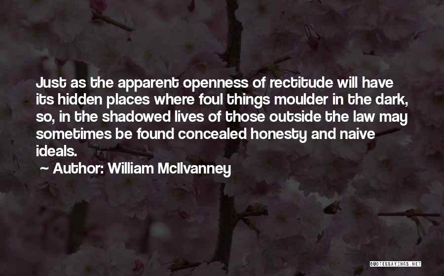 William McIlvanney Quotes: Just As The Apparent Openness Of Rectitude Will Have Its Hidden Places Where Foul Things Moulder In The Dark, So,