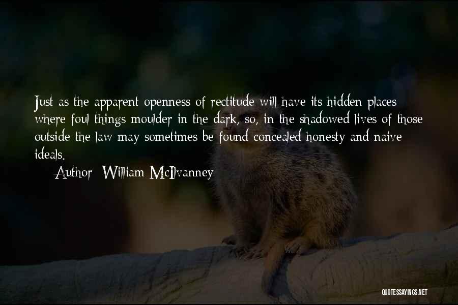 William McIlvanney Quotes: Just As The Apparent Openness Of Rectitude Will Have Its Hidden Places Where Foul Things Moulder In The Dark, So,