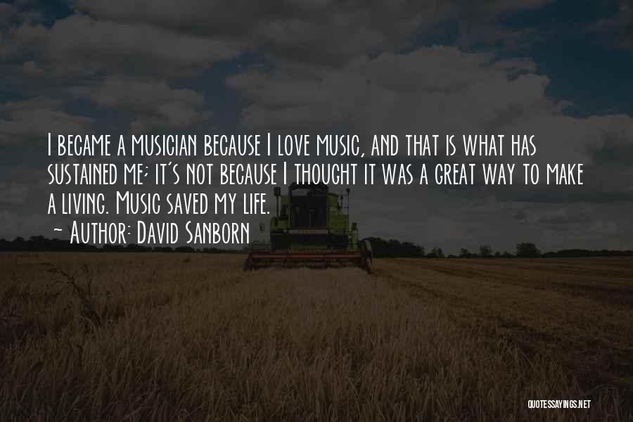 David Sanborn Quotes: I Became A Musician Because I Love Music, And That Is What Has Sustained Me; It's Not Because I Thought