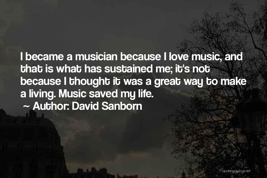 David Sanborn Quotes: I Became A Musician Because I Love Music, And That Is What Has Sustained Me; It's Not Because I Thought
