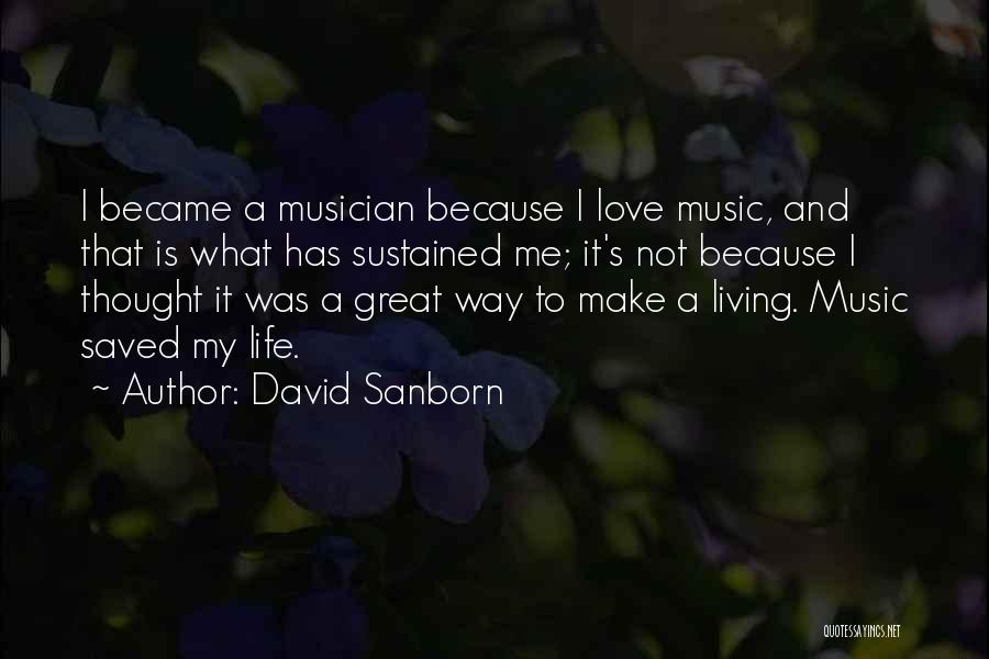 David Sanborn Quotes: I Became A Musician Because I Love Music, And That Is What Has Sustained Me; It's Not Because I Thought