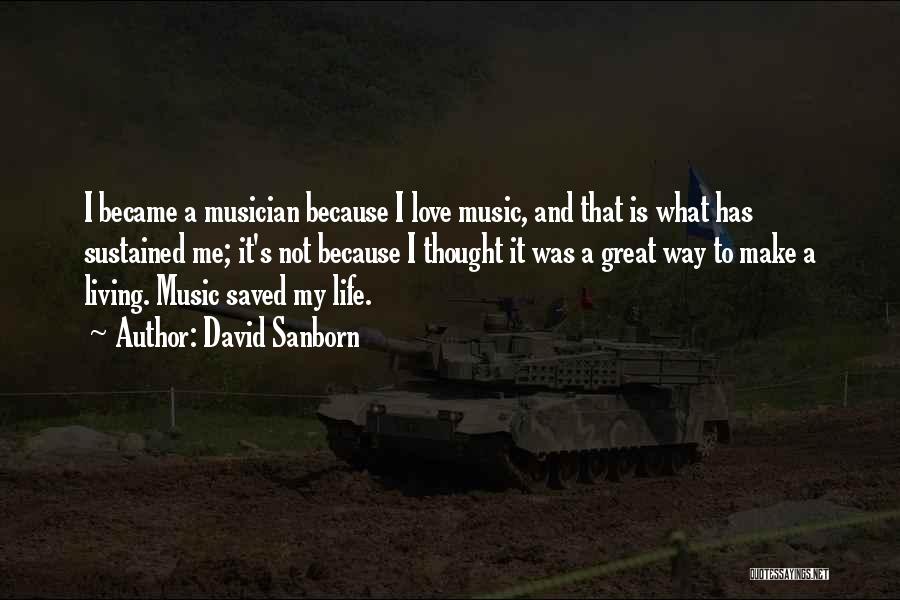 David Sanborn Quotes: I Became A Musician Because I Love Music, And That Is What Has Sustained Me; It's Not Because I Thought