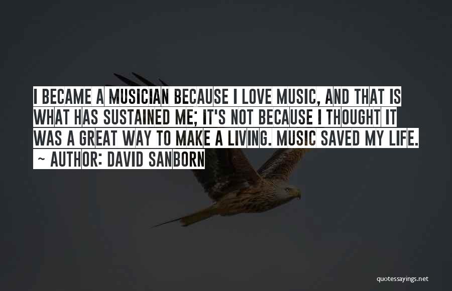 David Sanborn Quotes: I Became A Musician Because I Love Music, And That Is What Has Sustained Me; It's Not Because I Thought