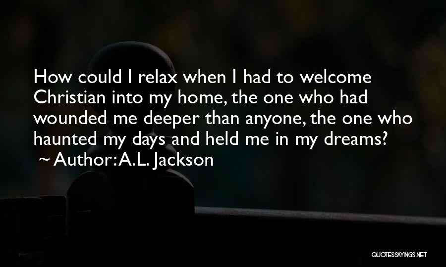 A.L. Jackson Quotes: How Could I Relax When I Had To Welcome Christian Into My Home, The One Who Had Wounded Me Deeper