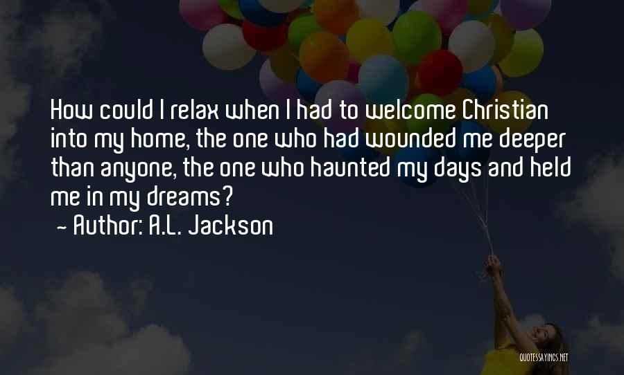 A.L. Jackson Quotes: How Could I Relax When I Had To Welcome Christian Into My Home, The One Who Had Wounded Me Deeper