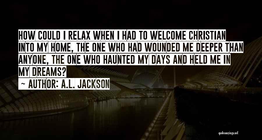 A.L. Jackson Quotes: How Could I Relax When I Had To Welcome Christian Into My Home, The One Who Had Wounded Me Deeper