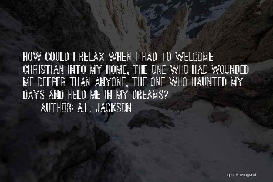 A.L. Jackson Quotes: How Could I Relax When I Had To Welcome Christian Into My Home, The One Who Had Wounded Me Deeper