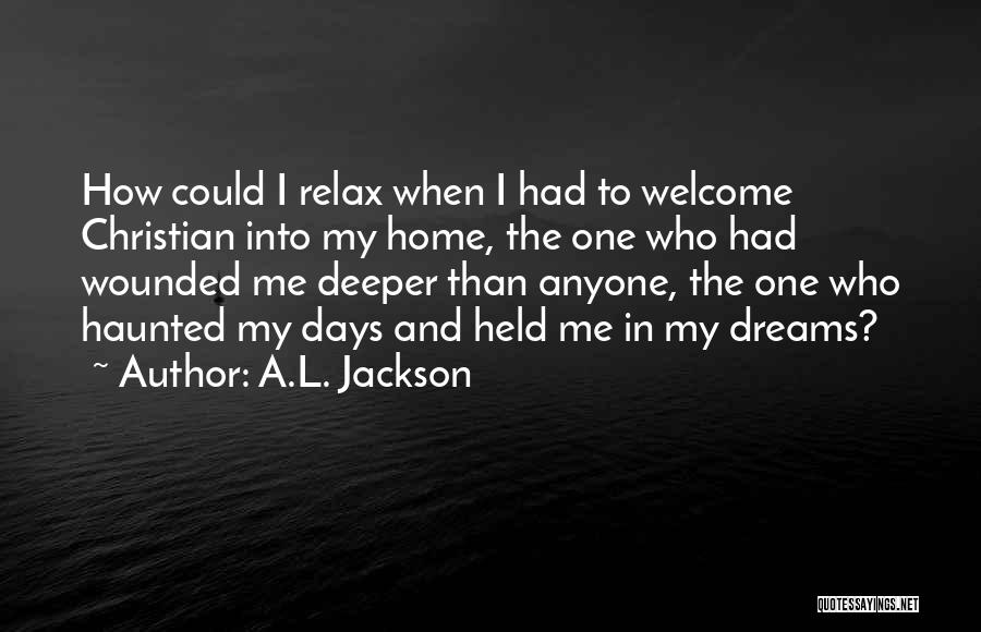 A.L. Jackson Quotes: How Could I Relax When I Had To Welcome Christian Into My Home, The One Who Had Wounded Me Deeper