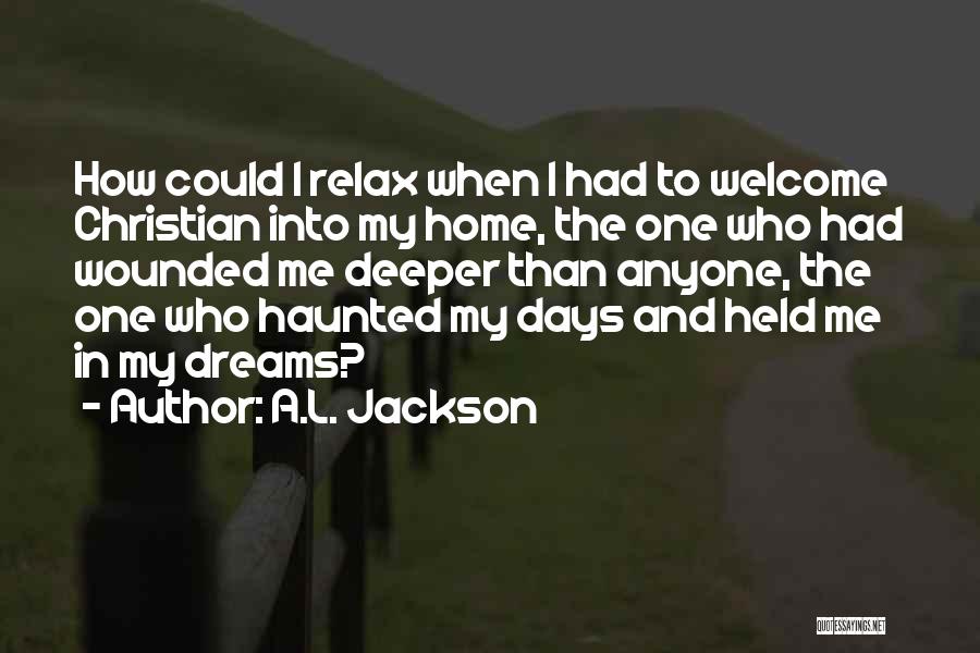 A.L. Jackson Quotes: How Could I Relax When I Had To Welcome Christian Into My Home, The One Who Had Wounded Me Deeper