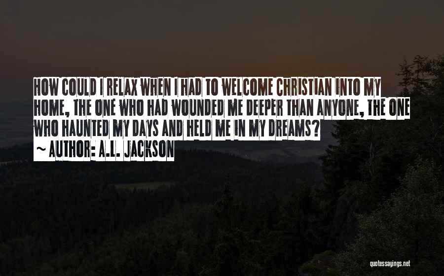 A.L. Jackson Quotes: How Could I Relax When I Had To Welcome Christian Into My Home, The One Who Had Wounded Me Deeper