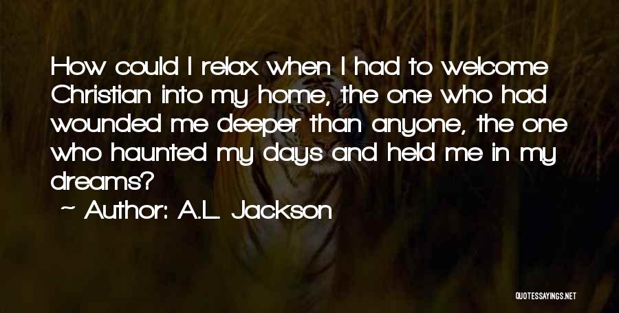 A.L. Jackson Quotes: How Could I Relax When I Had To Welcome Christian Into My Home, The One Who Had Wounded Me Deeper