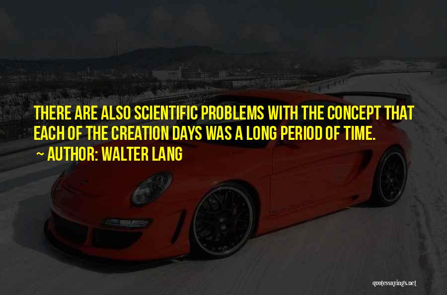 Walter Lang Quotes: There Are Also Scientific Problems With The Concept That Each Of The Creation Days Was A Long Period Of Time.