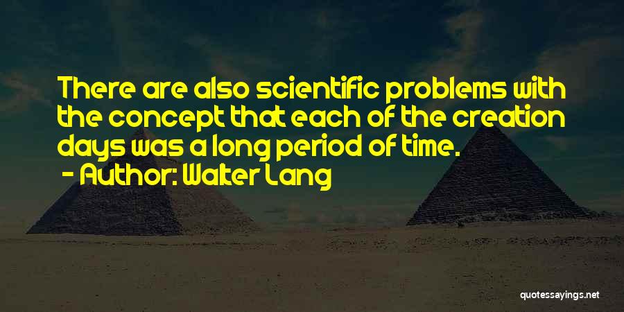 Walter Lang Quotes: There Are Also Scientific Problems With The Concept That Each Of The Creation Days Was A Long Period Of Time.