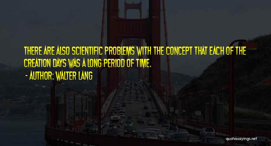 Walter Lang Quotes: There Are Also Scientific Problems With The Concept That Each Of The Creation Days Was A Long Period Of Time.