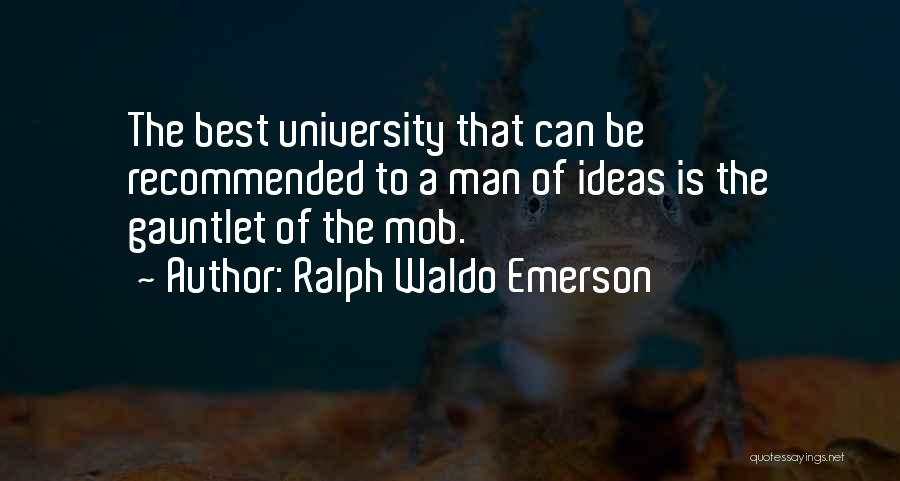 Ralph Waldo Emerson Quotes: The Best University That Can Be Recommended To A Man Of Ideas Is The Gauntlet Of The Mob.