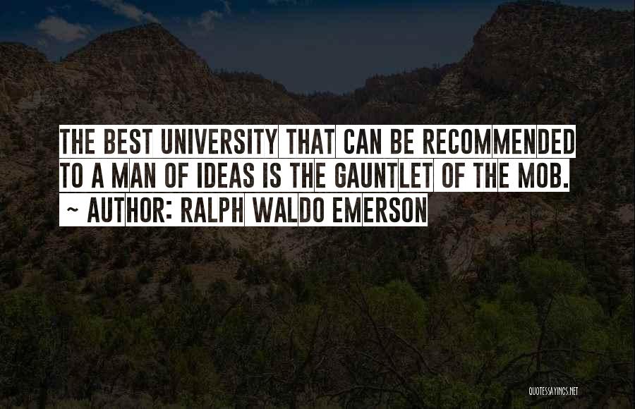 Ralph Waldo Emerson Quotes: The Best University That Can Be Recommended To A Man Of Ideas Is The Gauntlet Of The Mob.